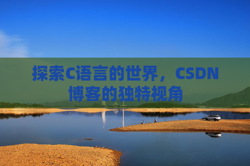 探索C语言的世界，CSDN博客的独特视角